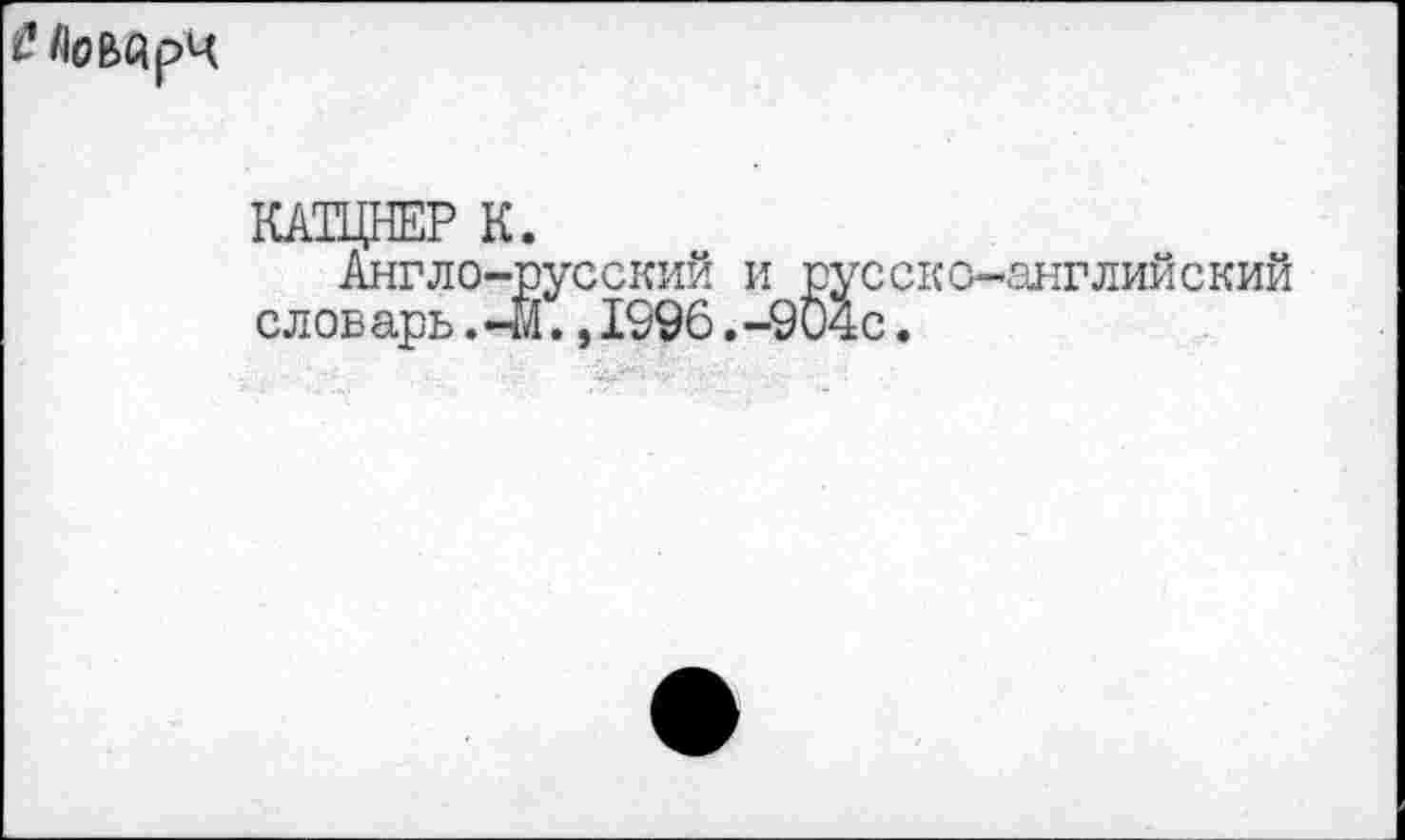 ﻿£ЛоВйрЧ
КАТЦНЕР К.
Англо-русский и русско-английский словарь.-Й.,1996.-904с.